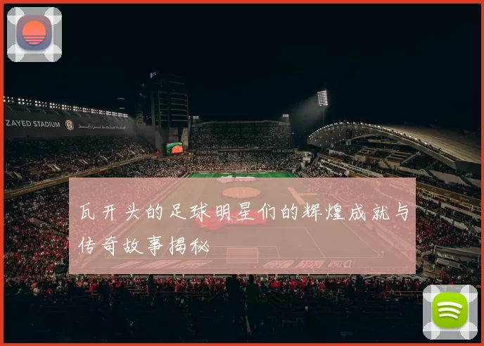 瓦开头的足球明星们的辉煌成就与传奇故事揭秘