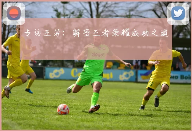 专访王芳：解密王者荣耀成功之道