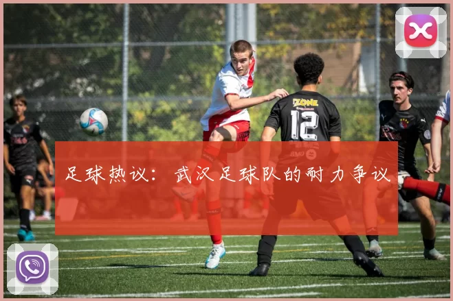 足球热议：武汉足球队的耐力争议