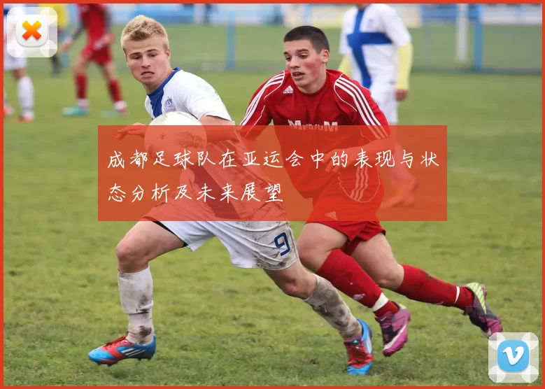 成都足球队在亚运会中的表现与状态分析及未来展望