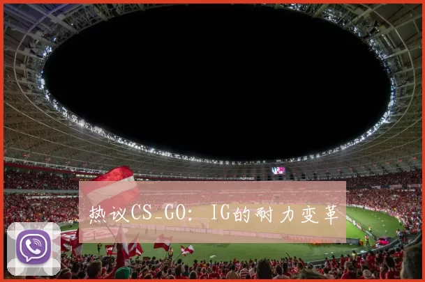 热议CS_GO：IG的耐力变革